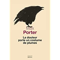 La douleur porte un costume de plumes - Max Porter