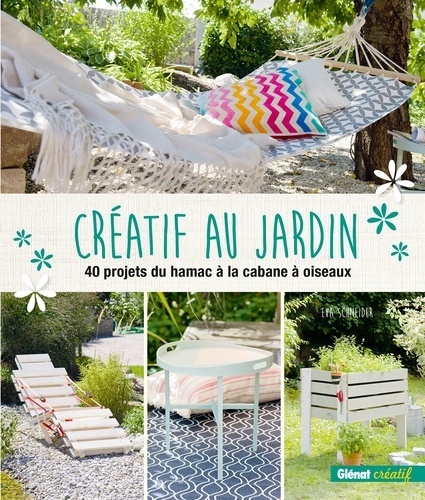 Créatif au jardin : 40 projets du hamac à la cabane à oiseaux - Eva-Grit Schneider