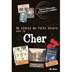 Un siècle de faits divers dans le Cher - Sylvie Balland et Jean Baptiste Luron