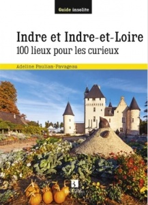 Indre et Indre-et-Loire : 100 lieux pour les curieux - Adeline Paulian-Pavageau