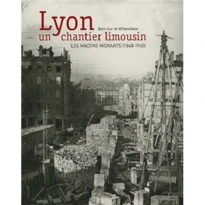 Lyon, un chantier limousin : les maçons migrants (1848-1940)  - Jean-Luc de Ochandiano