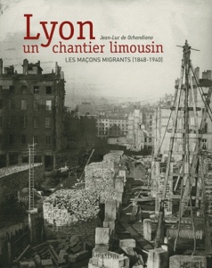 Lyon, un chantier limousin - Les maçons migrants (1848-1940) - Jean-Luc de Ochandiano
