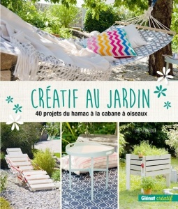 Créatif au jardin : 40 projets du hamac à la cabane à oiseaux - Eva-Grit Schneider